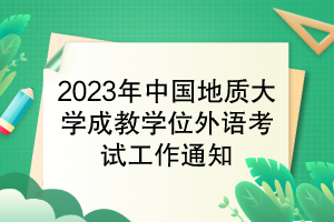 2023年中國地質(zhì)大學成教學位外語考試工作通知