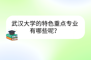 武漢大學的特色重點專業(yè)有哪些呢？