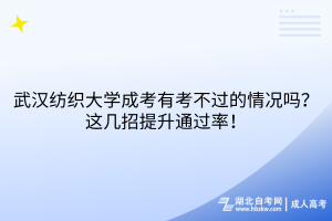 武漢紡織大學(xué)成考有考不過的情況嗎？這幾招提升通過率！