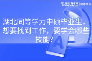 湖北同等學(xué)力申碩畢業(yè)生，想要找到工作，要學(xué)會(huì)哪些技能？