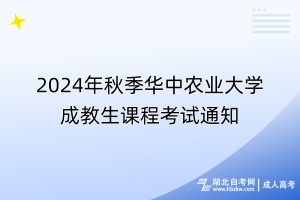 2024年秋季華中農(nóng)業(yè)大學(xué)成教生課程考試通知