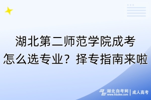 湖北第二師范學院成考怎么選專業(yè)？擇專指南來啦！