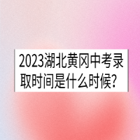 2023湖北黃岡中考錄取時間是什么時候？