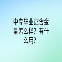 中專畢業(yè)證含金量怎么樣？有什么用？