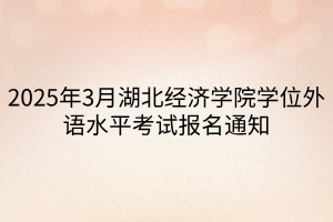 2025年3月湖北經(jīng)濟學(xué)院學(xué)位外語水平考試報名通知