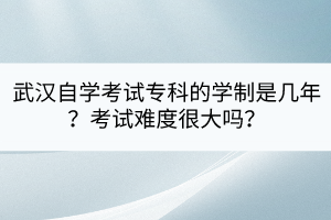 武漢自學(xué)考試?？频膶W(xué)制是幾年？考試難度很大嗎？