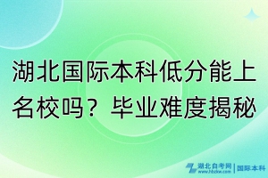 湖北國(guó)際本科低分能上名校嗎？畢業(yè)難度揭秘！