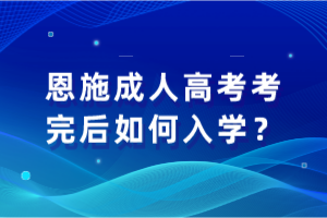 恩施成人高考考完后如何入學(xué)？