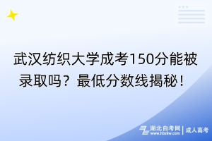 武漢紡織大學(xué)成考150分能被錄取嗎？最低分?jǐn)?shù)線揭秘！