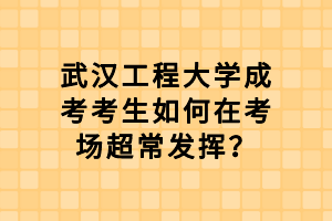 武漢工程大學成考考生如何在考場超常發(fā)揮？