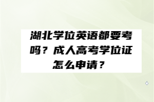 湖北學位英語都要考嗎？成人高考學位證怎么申請？