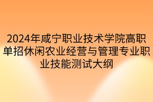 2024年咸寧職業(yè)技術(shù)學(xué)院高職單招休閑農(nóng)業(yè)經(jīng)營(yíng)與管理專業(yè)職業(yè)技能測(cè)試大綱