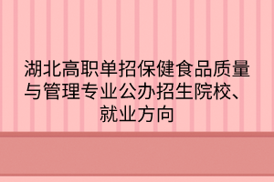 湖北高職單招保健食品質量與管理專業(yè)公辦招生院校、就業(yè)方向