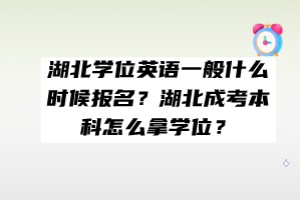 湖北學(xué)位英語一般什么時(shí)候報(bào)名？湖北成考本科怎么拿學(xué)位？