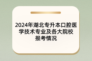 2024年湖北專升本口腔醫(yī)學(xué)技術(shù)專業(yè)及院校報考情況