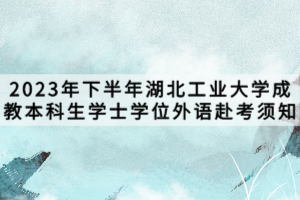 2023年下半年湖北工業(yè)大學(xué)成教本科生學(xué)士學(xué)位外語赴考須知