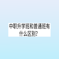 中職升學班和普通班有什么區(qū)別？