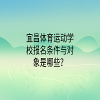 宜昌體育運動學校報名條件與對象是哪些？