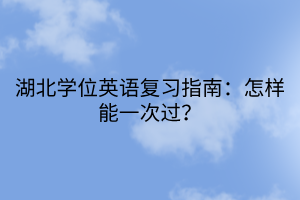 湖北學(xué)位英語復(fù)習(xí)指南：怎樣能一次過？