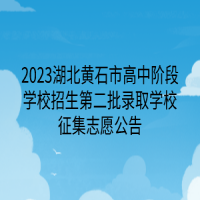 2023湖北黃石市高中階段學(xué)校招生第二批錄取學(xué)校征集志愿公告