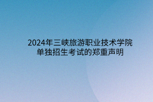 2024年三峽旅游職業(yè)技術(shù)學(xué)院單獨(dú)招生考試的鄭重聲明