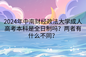 2024年中南財(cái)經(jīng)政法大學(xué)成人高考本科是全日制嗎？兩者有什么不同？