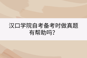 漢口學院自考備考時做真題有幫助嗎？