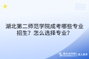 湖北第二師范學(xué)院成考哪些專業(yè)招生？怎么選擇專業(yè)？