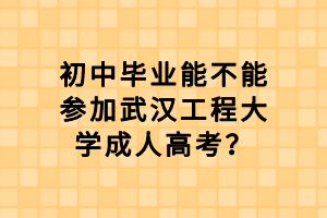 初中畢業(yè)能不能參加武漢工程大學成人高考？