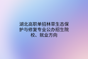 湖北高職單招林草生態(tài)保護與修復(fù)專業(yè)公辦招生院校、就業(yè)方向