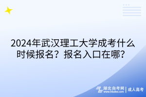 2024年武漢理工大學(xué)成考什么時候報名？報名入口在哪？