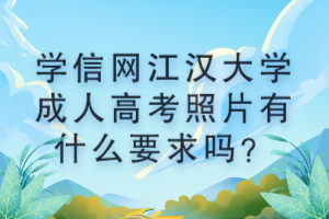 學(xué)信網(wǎng)江漢大學(xué)成人高考照片有什么要求嗎？