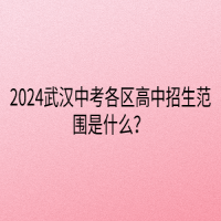 2024武漢中考各區(qū)高中招生范圍是什么？