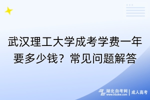 武漢理工大學(xué)成考學(xué)費(fèi)一年要多少錢？常見(jiàn)問(wèn)題解答