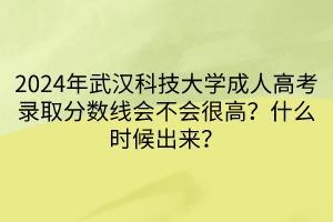 2024年武漢科技大學(xué)成人高考錄取分?jǐn)?shù)線會(huì)不會(huì)很高？什么時(shí)候出來(lái)？