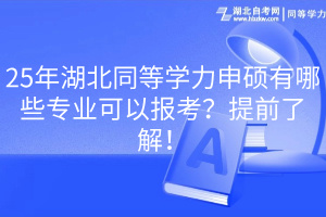 25年湖北同等學(xué)力申碩有哪些專業(yè)可以報考？提前了解！