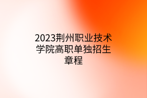 2023荊州職業(yè)技術(shù)學(xué)院高職單獨(dú)招生章程