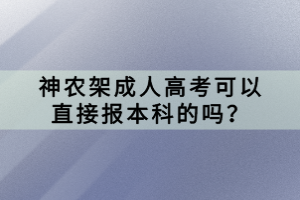 神農(nóng)架成人高考可以直接報本科的嗎？