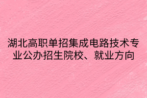 湖北高職單招集成電路技術(shù)專業(yè)公辦招生院校、就業(yè)方向