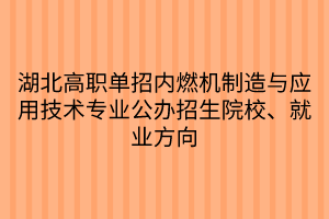 湖北高職單招內(nèi)燃機(jī)制造與應(yīng)用技術(shù)專(zhuān)業(yè)公辦招生院校、就業(yè)方向