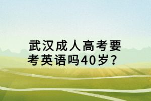 武漢成人高考要考英語嗎40歲？