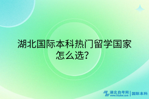 湖北國際本科熱門留學(xué)國家怎么選？