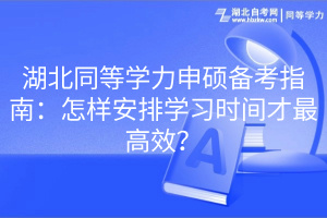 湖北同等學(xué)力申碩備考指南：怎樣安排學(xué)習(xí)時間才最高效？