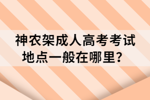 神農(nóng)架成人高考考試地點(diǎn)一般在哪里？