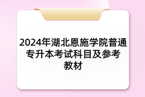 2024年湖北恩施學院普通專升本各專業(yè)考試科目及參考教材