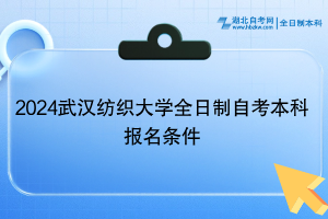 2024年武漢紡織大學(xué)全日制自考本科報(bào)名條件