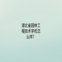 湖北省園林工程技術(shù)學(xué)校怎么樣？