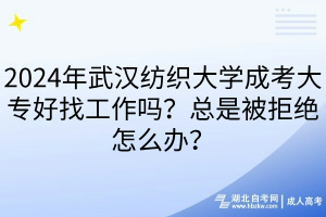 2024年武漢紡織大學成考大專好找工作嗎？總是被拒絕怎么辦？