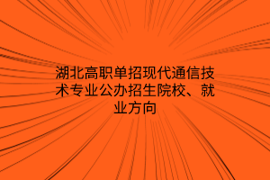 湖北高職單招現(xiàn)代通信技術(shù)專業(yè)公辦招生院校、就業(yè)方向