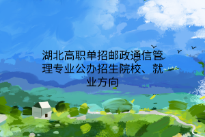 湖北高職單招郵政通信管理專業(yè)公辦招生院校、就業(yè)方向